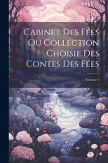 Cabinet Des Fees Ou Collection Choisie Des Contes Des Fees; Volume 1