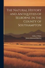 The Natural History and Antiquities of Selborne in the County of Southampton