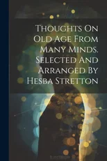 Thoughts On Old Age From Many Minds. Selected And Arranged By Hesba Stretton