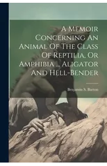 A Memoir Concerning An Animal Of The Class Of Reptilia, Or Amphibia ... Aligator And Hell-bender