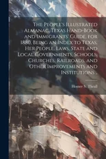 The People's Illustrated Almanac, Texas Hand-book and Immigrants' Guide, for 1880, Being an Index to Texas, her People, Laws, State and Local Governments, Schools, Churches, Railroads, and Other Impro
