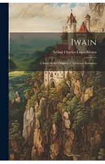 Iwain; a Study in the Origins of Arthurian Romance