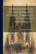 Monographie De L'eglise Royale De St-denis, Tombeaux Et Figurines Historiques...