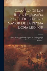 Sumario De Los Reyes De Espana Por El Despensero Mayor De La Reyna Dona Leonor
