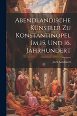 Abendlandische Kunstler zu Konstantinopel im 15. und 16. Jahrhundert