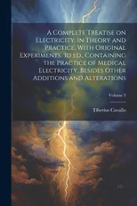 A Complete Treatise on Electricity, in Theory and Practice, With Original Experiments. 3d ed., Containing the Practice of Medical Electricity, Besides O
