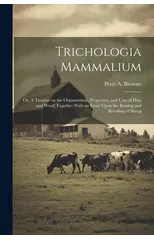 Trichologia Mammalium; or, A Treatise on the Organization, Properties, and Uses of Hair and Wool; Together With an Essay Upon the Raising and Breeding of Sheep