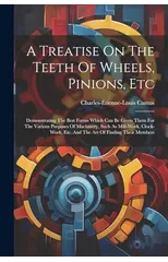 A Treatise On The Teeth Of Wheels, Pinions, Etc