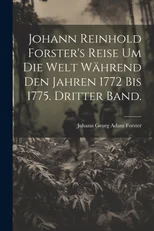 Johann Reinhold Forster's Reise um die Welt wahrend den Jahren 1772 bis 1775. Dritter Band.