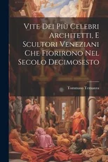 Vite Dei Piu Celebri Architetti, E Scultori Veneziani Che Fiorirono Nel Secolo Decimosesto