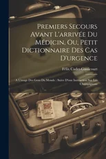 Premiers Secours Avant L'arrivee Du Medicin, Ou, Petit Dictionnaire Des Cas D'urgence