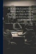 Jeografia Elemental, Matematica, Fisica, Politica I Descriptiva Para Las Escuelas De Colombia
