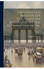 Urkunden Und Regesten Zur Geschichte Der Rheinlande Aus Dem Vatikanischen Archiv; Volume 1