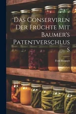 Das Conserviren Der Fruchte Mit Baumer's Patentverschluss