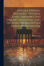Mischle Sindbad. Secundus - Syntipas, Edirt, Emendirt Und Erklart. Einleitung Und Deutung Des Buches Der Sieben Weisen Meister