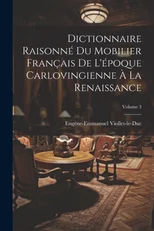 Dictionnaire Raisonne Du Mobilier Francais De L'epoque Carlovingienne A La Renaissance; Volume 3