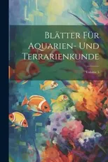 Blatter Fur Aquarien- Und Terrarienkunde; Volume 5