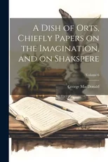 A Dish of Orts, Chiefly Papers on the Imagination, and on Shakspere; Volume 6