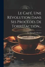 Le Cafe, Une Revolution Dans Ses Procedes De Torrefaction...
