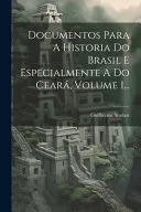 Documentos Para A Historia Do Brasil E Especialmente A Do Ceara, Volume 1...