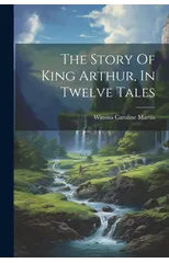 The Story Of King Arthur, In Twelve Tales