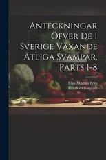 Anteckningar OEfver De I Sverige Vaxande AEtliga Svampar, Parts 1-8