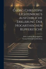 Georg Christoph Lichtenberg's ausfuhrliche Erklarung der Hogarthischen Kupferstiche