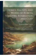 Homes, Haunts, and Works of Rubens, Vandyke, Rembrandt, and Cuyp