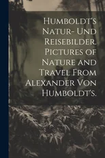 Humboldt's Natur- und Reisebilder. Pictures of Nature and Travel from Alexander von Humboldt's.