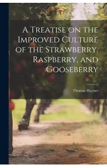 A Treatise on the Improved Culture of the Strawberry, Raspberry, and Gooseberry