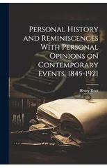 Personal History and Reminiscences With Personal Opinions on Contemporary Events, 1845-1921