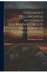 Documenti Dell'archivio Vaticano e Dell'Estense Circa il Soggiorno di Calvino a Ferrara