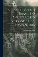 A revolucao no Brasil e o opusculo do visconde de S. Boaventura