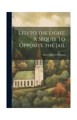 Led to the Light. A Sequel to Opposite the Jail