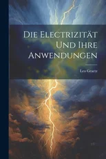 Die Electrizitat und ihre Anwendungen