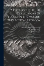 A Catalogue Of The Collections Of Fossils In The Museum Of Practical Geology