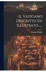 Il Vaticano Descritto Ed Illustrato......