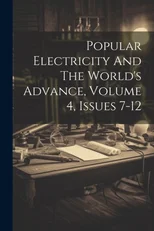 Popular Electricity And The World's Advance, Volume 4, Issues 7-12