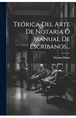 Teorica Del Arte De Notaria O Manual De Escribanos...