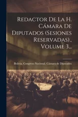 Redactor De La H. Camara De Diputados (sesiones Reservadas)., Volume 3...