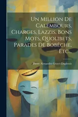 Un Million De Calembours, Charges, Lazzis, Bons Mots, Quolibets, Parades De Bobeche, Etc...