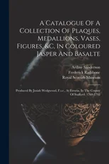 A Catalogue Of A Collection Of Plaques, Medallions, Vases, Figures, &c, In Coloured Jasper And Basalte