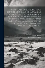 Scott's Last Expedition ... Vol. I. Being the Journals of Captain R.F. Scott, R.N., C.V.O. Vol II. Being the Reports of the Journeys and the Scientific Work Undertaken by Dr. E.A. Wilson and the Survi