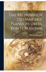 Das Rechenbuch Des Maximus Planudes Ubers. Von H. Waschke
