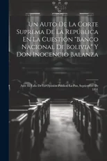 Un Auto De La Corte Suprema De La Republica En La Cuestion "Banco Nacional De Bolivia" Y Don Inocencio Balanza