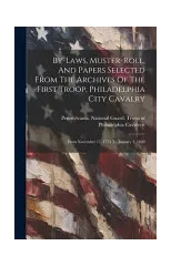 By-laws, Muster-roll, And Papers Selected From The Archives Of The First Troop, Philadelphia City Cavalry