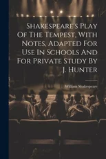 Shakespeare's Play Of The Tempest, With Notes, Adapted For Use In Schools And For Private Study By J. Hunter