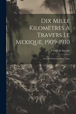 Dix Mille Kilometres A Travers Le Mexique, 1909-1910