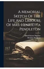 A Memorial Sketch Of The Life And Labours Of Mrs. Henrietta Pendleton