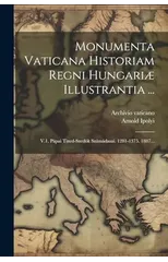 Monumenta Vaticana Historiam Regni Hungariæ Illustrantia ...